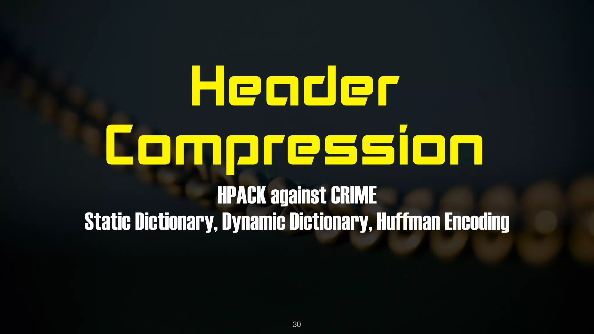 Header
Compression
HPACK against CRIME
Static Dictionary, Dynamic Dictionary, Huffman Encoding
30
 