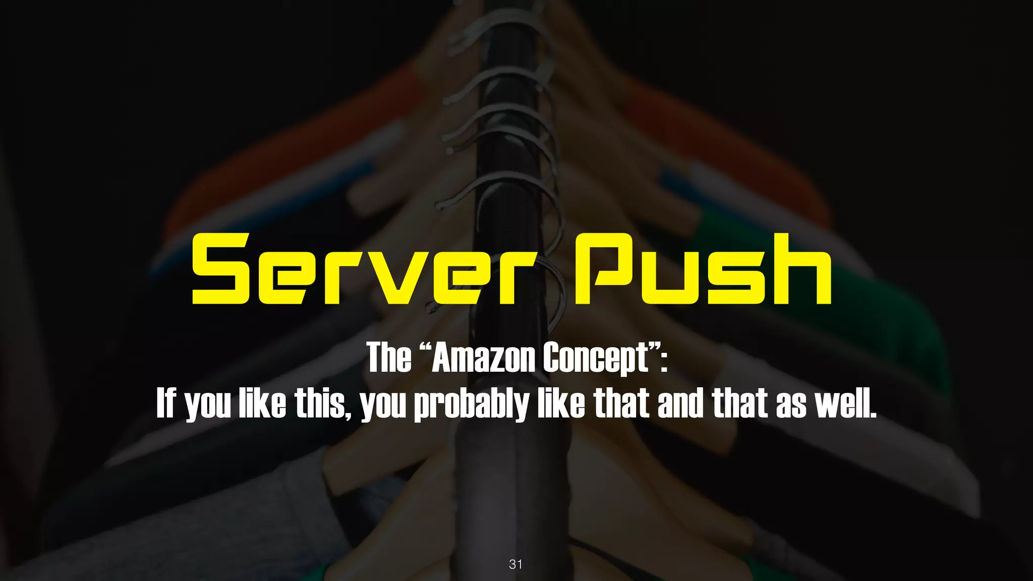 Server Push
The “Amazon Concept”: 
If you like this, you probably like that and that as well.
31
 