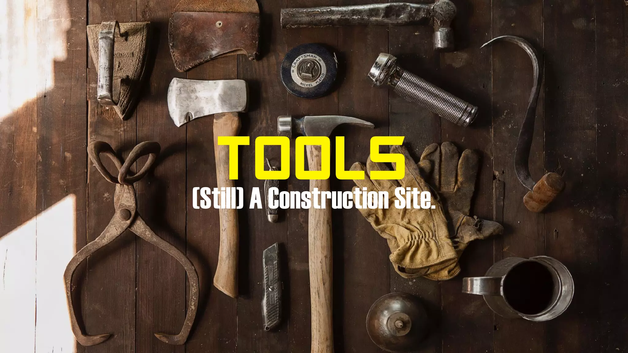 TOOLS(Still) A Construction Site.
 