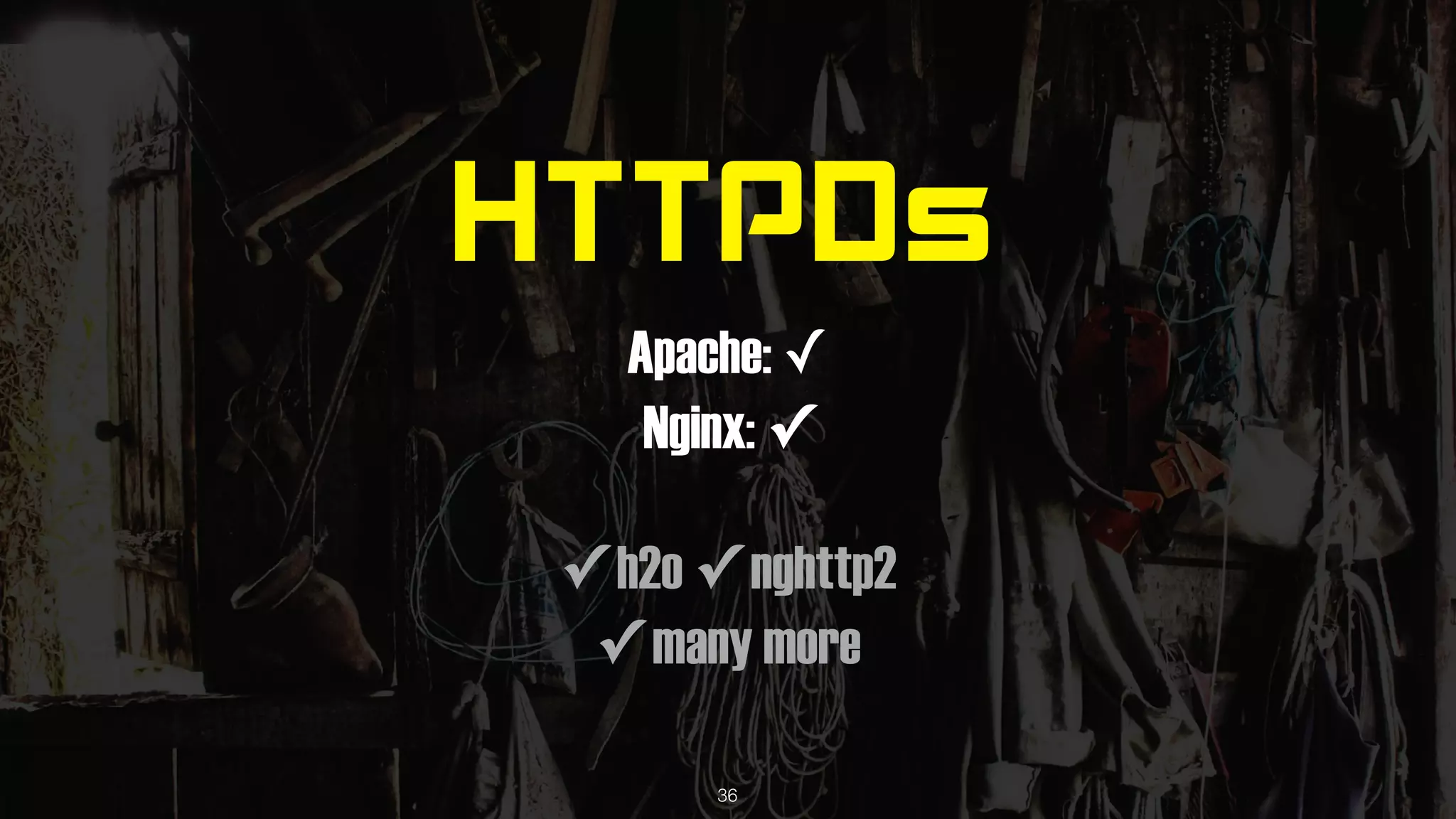 HTTPDs
Apache: ✓
Nginx: ✓
✓ h2o ✓ nghttp2
✓ many more
36
 
