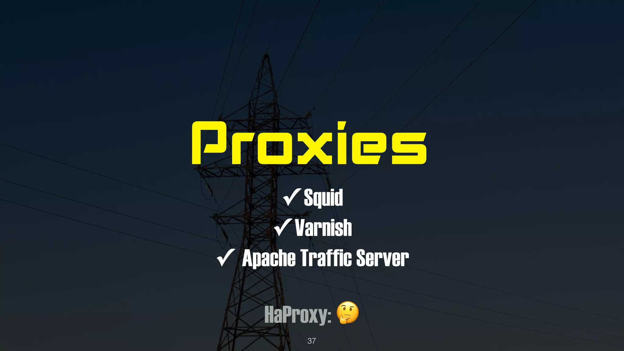 Proxies
✓ Squid
✓ Varnish
✓ Apache Traffic Server
HaProxy: 🤔
37
 