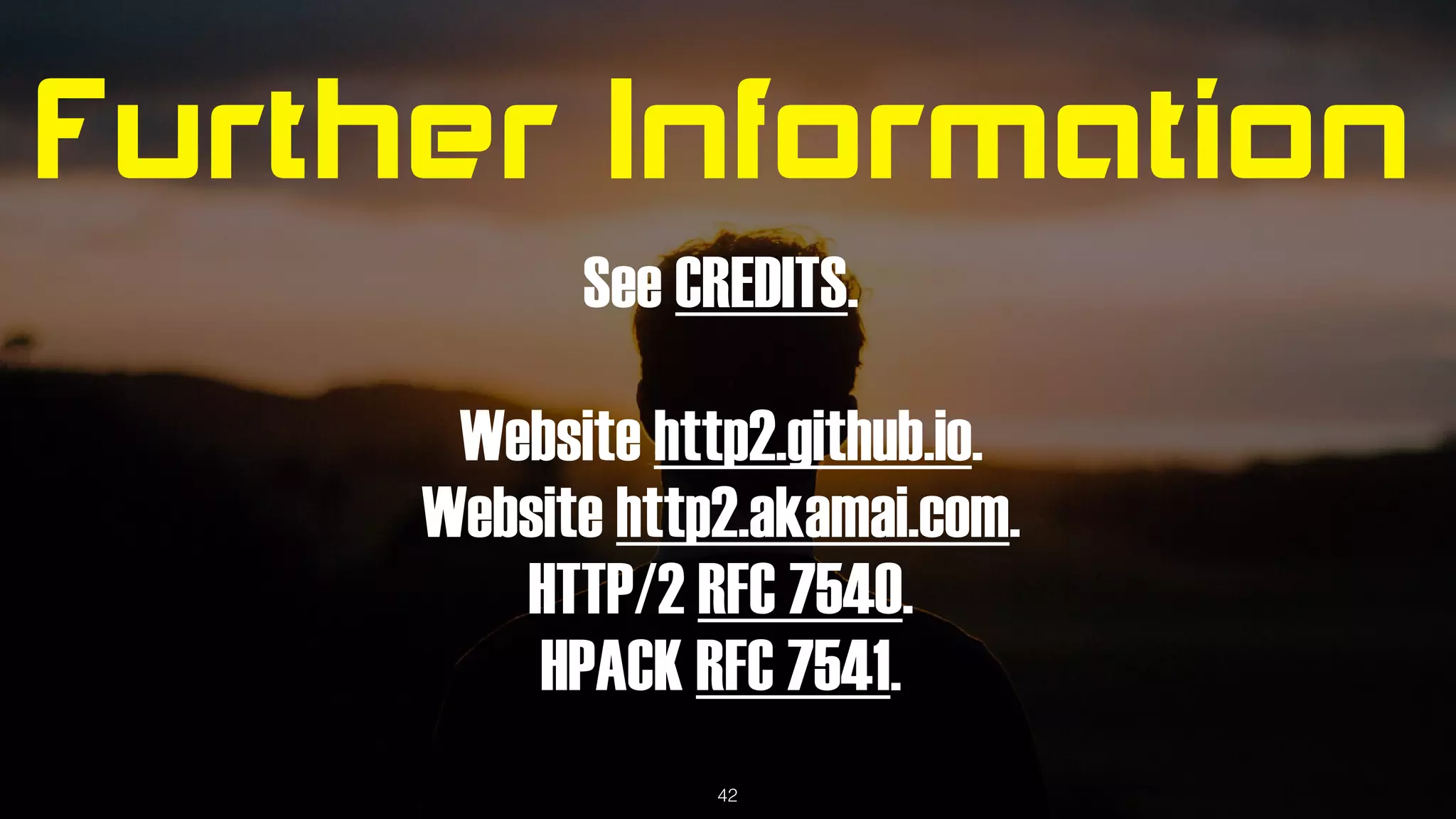 Further Information
See CREDITS.
Website http2.github.io.
Website http2.akamai.com.
HTTP/2 RFC 7540.
HPACK RFC 7541.
42
 