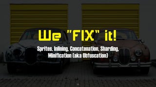 We “FIX” it!
Sprites, Inlining, Concatenation, Sharding, 
Minification (aka Obfuscation)
11
 