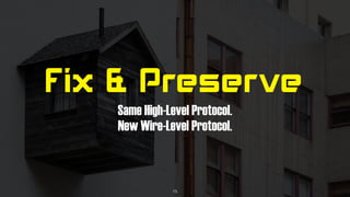 Fix & Preserve
Same High-Level Protocol.
New Wire-Level Protocol.
15
 