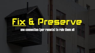 Fix & Preserve
one connection (per remote) to rule them all
17
 