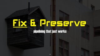 Fix & Preserve
pipelining that just works
18
 