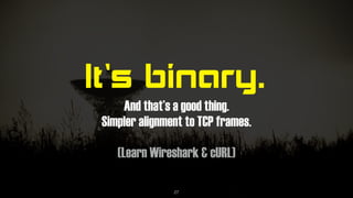 It’s binary.
And that’s a good thing.
Simpler alignment to TCP frames.
(Learn Wireshark & cURL)
27
 