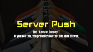 Server Push
The “Amazon Concept”: 
If you like this, you probably like that and that as well.
31
 