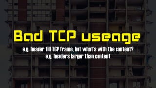 Bad TCP useage
e.g. header fill TCP frame, but what’s with the content?
e.g. headers larger than content
6
 