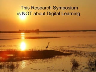 This Research Symposium
is NOT about Digital Learning
 