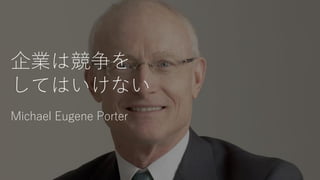 企業は競争を
してはいけない
Michael Eugene Porter
 