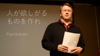 人が欲しがる
ものを作れ
Paul Graham
 