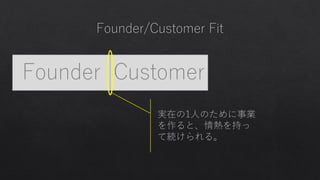 Founder CustomerFounder Customer
実在の1人のために事業
を作ると、情熱を持っ
て続けられる。
 