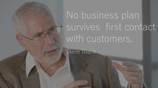 No business plan
survives first contact
with customers.
Steve Blank
 