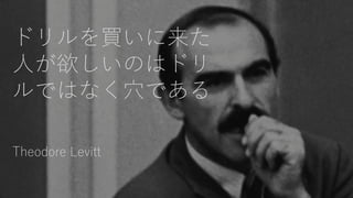 ドリルを買いに来た
人が欲しいのはドリ
ルではなく穴である
Theodore Levitt
 
