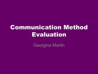 Communication Method
Evaluation
Georgina Martin
 