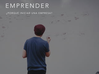 E M P R E N D E R
¿ P O R Q U É I N I C I A R U N A E M P R E S A ?
 