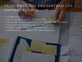 P R O B L E M A S Q U E E N C U E N T R A N L O S
E M P R E N D E D O R E S
• C O M P E T E N C I A
• FA LTA D E R E G I S T R O S O C O N T R O L
• FA LTA D E F I N A N C I A M I E N T O O C A P I TA L D E T R A B A J O
• FA LTA D E U N B U E N P L A N D E N E G O C I O S
• P O B R E S H A B I L I D A D E S A D M I N I S T R AT I VA S
• C A M B I O S E N E L A M B I E N T E E M P R E S A R I A L
 