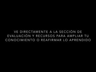 V E D I R E C TA M E N T E A L A S E C C I Ó N D E
E VA L U A C I Ó N Y R E C U R S O S PA R A A M P L I A R T U
C O N O C I M I E N T O O R E A F I R M A R L O A P R E N D I D O
 