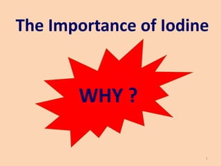 The Importance of Iodine
1
WHY ?
 