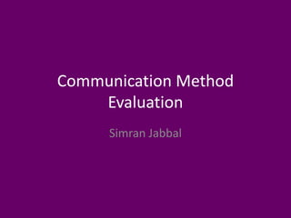 Communication Method
Evaluation
Simran Jabbal
 