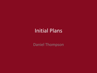 Initial Plans
Daniel Thompson
 