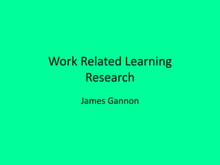 Work Related Learning
Research
James Gannon
 