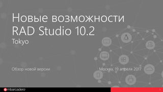 1
Новые возможности
RAD Studio 10.2
Tokyo
Обзор новой версии Москва, 19 апреля 2017
 