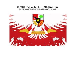 REVOLUSI MENTAL – NAWACITA
BY DR. MARGONO MITROHARDJONO, SE,MM
 