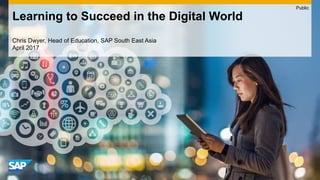 Chris Dwyer, Head of Education, SAP South East Asia
April 2017
Learning to Succeed in the Digital World
Public
 