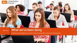 What we’ve been doing
Professor David Maguire, JiscChair and vice-chancellor, University of Greenwich
28/04/2017
1
 