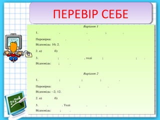 ПЕРЕВІР СЕБЕПЕРЕВІР СЕБЕ
Варіант 1
1. . . ; .
Перевірка: . .
Відповідь: 10; 2.
2. а) б)
3. ; . , тоді ; ; .
Відповідь: ; .
Варіант 2
1. ; ; ; .
Перевірка: ; .
Відповідь: –2; 12.
2. а) б)
3. . . Тоді . .
Відповідь: ; .
Варіант 1
1. . . ; .
Перевірка: . .
Відповідь: 10; 2.
2. а) б)
3. ; . , тоді ; ; .
Відповідь: ; .
Варіант 2
1. ; ; ; .
Перевірка: ; .
Відповідь: –2; 12.
2. а) б)
3. . . Тоді . .
Відповідь: ; .
 