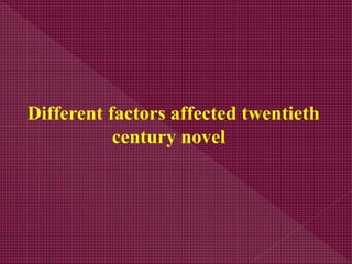Different factors affected twentieth
century novel
 