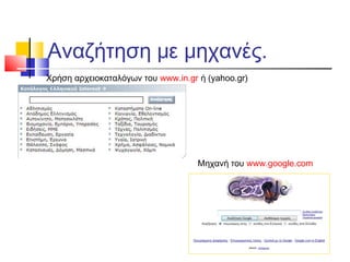 Αναζήτηση με μηχανές.
Χρήση αρχειοκαταλόγων του www.in.gr ή (yahoo.gr)
Μηχανή του www.google.com
 