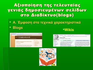 Αξιοποίηση της τελευταίαςΑξιοποίηση της τελευταίας
γενιάς δημοσιευμένων σελίδωνγενιάς δημοσιευμένων σελίδων
στο Διαδίκτυο(στο Διαδίκτυο( blogs)blogs)
 Α. Έμφαση στα τεχνικά χαρακτηριστικάΑ. Έμφαση στα τεχνικά χαρακτηριστικά
 BlogsBlogs Wikis
 