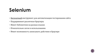  Бесплатный инструмент для автоматизации тестирования сайта
 Поддерживает различные браузеры
 Имеет библиотеки на разных языках
 Относительно легок в использовании
 Имеет возможность записывать действия в браузере
 