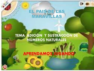 TEMA: ADICIÓN Y SUSTRACCIÓN DE
NÚMEROS NATURALES
APRENDAMOS JUGANDO