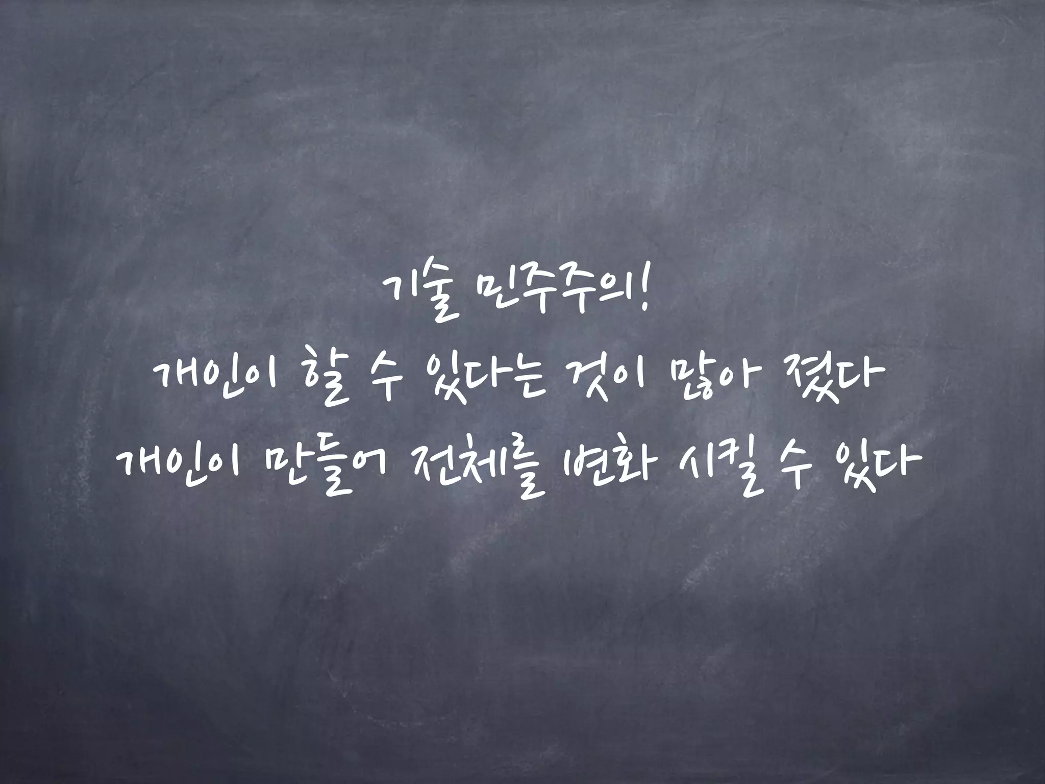 기술 민주주의!
개인이 할 수 있다는 것이 많아 졌다
개인이 만들어 전체를 변화 시킬 수 있다
 