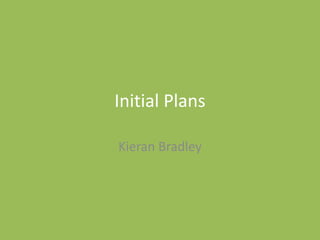 Initial Plans
Kieran Bradley
 