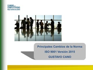 Principales Cambios de la Norma
ISO 9001 Versión 2015
GUSTAVO CANO
 