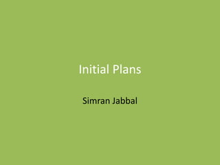 Initial Plans
Simran Jabbal
 
