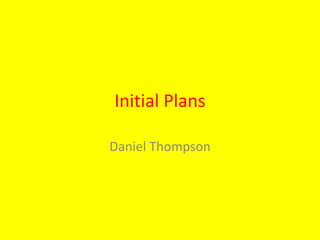 Initial Plans
Daniel Thompson
 
