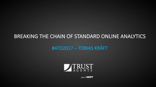 BREAKING	THE	CHAIN	OF	STANDARD	ONLINE	ANALYTICS
#ATD2017	– TOBIAS	KRÄFT
 