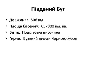 Південнй Буг
• Довжина: 806 км
• Площа басейну: 637000 км. кв.
• Витік: Подільська височина
• Гирло: Бузький лиман Чорного моря
 