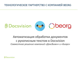 ТЕХНОЛОГИЧЕСКОЕ ПАРТНЕРСТВО C КОМПАНИЕЙ BEORG
Автоматизация обработки документов
с рукописным текстом в Docsvision
Совместное решение компаний «ДоксВижн» и «Биорг»
 