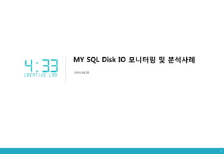 MY SQL Disk IO 모니터링 및 분석사례
2016.08.20
1
 