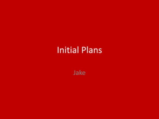 Initial Plans
Jake
 