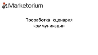Проработка сценария
коммуникации
 