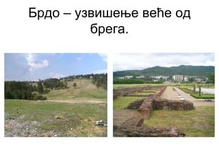 Брдо – узвишење веће од
брега.
 