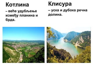 Котлина
– веће удубљење
између планина и
брда.
Клисура
– уска и дубока речна
долина.
 